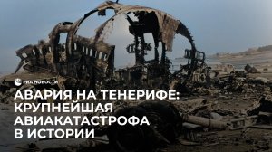 Авария на Тенерифе: крупнейшая авиакатастрофа в истории
