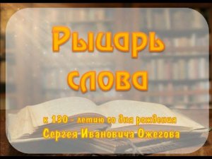 "Рыцарь слова": библиотечный урок к 130-летию со дня рождения С.И.   Ожегова