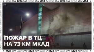 Пожар произошел в торговом центре на 73-м километре МКАД - Москва 24