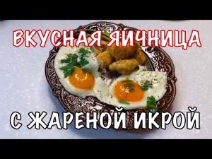ЯИЧНИЦА С ЖАРЕНОЙ ИКРОЙ. Вкусный, простой и полезный завтрак. Вот это кухня!