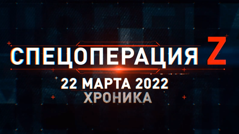 Спецоперация Z: главные кадры за 22 марта