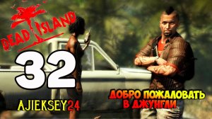 DEAD ISLAND ➤ #32 | ДОБРО ПОЖАЛОВАТЬ В ДЖУНГЛИ