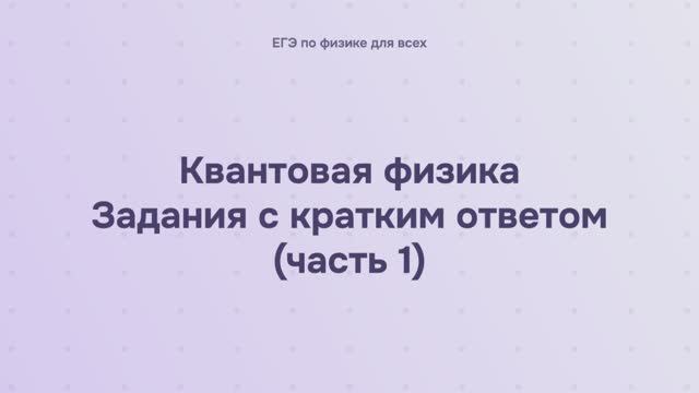 16.2.1.1 Квантовая физика. Задания с кратким ответом (часть 1) смотреть онлайн