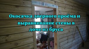 Окосячка двери и выравнивание стен в доме из бруса