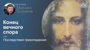 09 Конец вечного спора. Гл.8 Последствия грехопадения (протоиерей Михаил Ходанов)