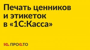 Инструкция по печати ценников и этикеток в товароучётном приложении "1С:Касса"