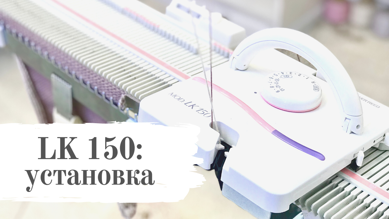 Вязальная машина LK 150: Распаковка и установка. Машинное вязание