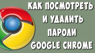 Где Посмотреть и Как Удалить Сохранённые Пароли в Google Chrome / Где в Гугл Хром Хранятся Пароли