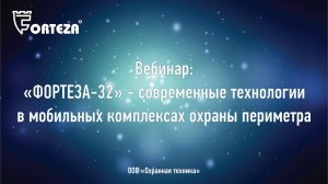 Вебинар: «ФОРТЕЗА-32» - современные технологии в мобильных комплексах охраны периметра»