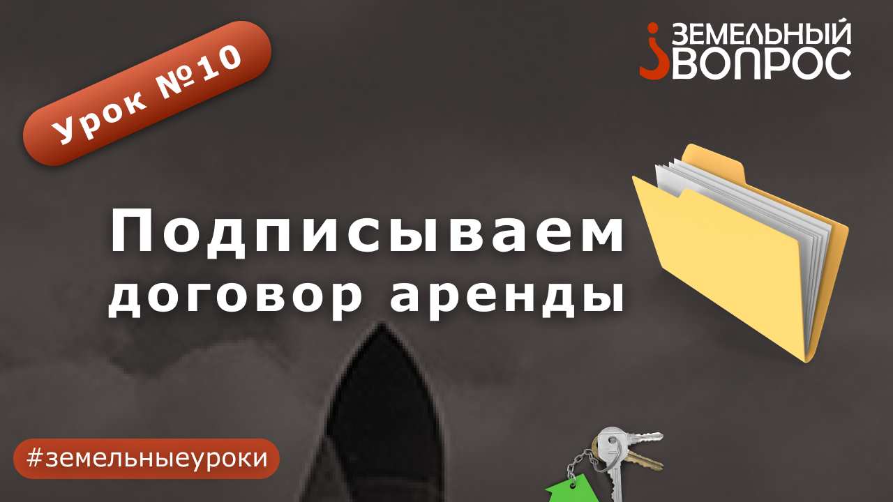 Урок 10: "Подписываем договор аренды на земельный участок"