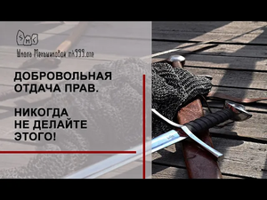 Добровольная отдача прав. Никогда не делайте этого!