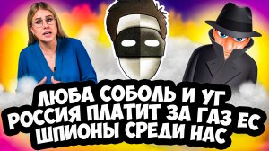 ЛЮБА СОБОЛЬ И УГ / РОССИЯ ПЛАТИТ ЗА ГАЗ ЕВРОПЫ / ШПИОНЫ СРЕДИ НАС