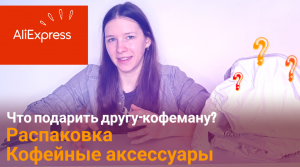 Распаковка покупок с AliExpress | Обзор кофейных аксессуаров | Что подарить другу-кофеману/бариста?