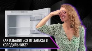 Как избавиться от запаха в холодильнике?