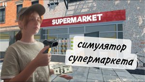 Я открыла свой магазин ► Supermarket Simulator