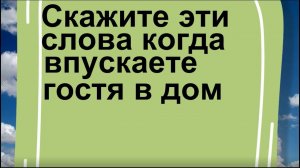 Скажите эти слова когда впускаете гостя в дом