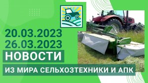 Новости из мира сельхозтехники и АПК за 20.03.2023 — 26.03.2023. Итоги недели