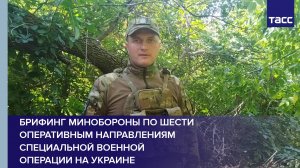 Брифинг Минобороны по шести оперативным направлениям специальной военной операции на Украине