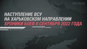 Наступление ВСУ на Харьковском направлении
хроники боев 8 сентября 2022 года