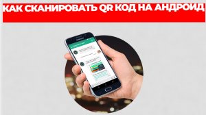 КАК СКАНИРОВАТЬ QR КОД НА АНДРОИД