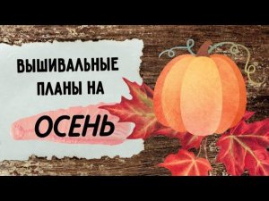 115. Вышивальные планы на ОСЕНЬ | Старты, финиши, продвижения | Вышивка крестом