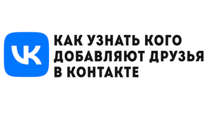 КАК УЗНАТЬ КОГО ДОБАВИЛ ДРУГ В КОНТАКТЕ