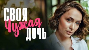 Своя Чужая Дочь 1,2,3,4 серия сериал мелодрама Россия 1 2024