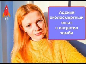 Адский околосмертный опыт / я встретил зомби