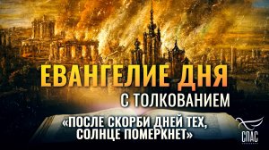 «ПОСЛЕ СКОРБИ ДНЕЙ ТЕХ, СОЛНЦЕ ПОМЕРКНЕТ» / ЕВАНГЕЛИЕ ДНЯ