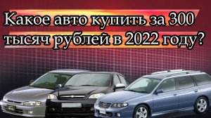 Какое авто купить за 300 тысяч рублей в 2022 году?