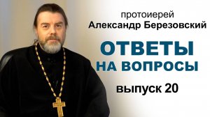 Ответы на вопросы. Протоиерей Александр Березовский. Выпуск 20