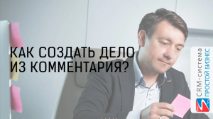 Как создать дело из комментария по задаче? | CRM «Простой бизнес»
