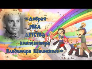 "ДОБРАЯ река детства Владимира Шаинского"