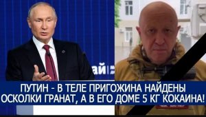 ПУТИН - В ТЕЛЕ ГЛАВЫ ЧВК ВАГНЕР ПРИГОЖИНА НАЙДЕНЫ ОСКОЛКИ ГРАНАТ, А В ЕГО ДОМЕ 5 КГ КОКАИНА!