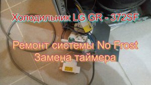 Холодильник LG GR - 372SF, Ремонт системы No Frost. Замена таймера