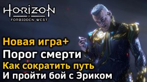 Horizon Forbidden West | Новая игра+ | Порог смерти | 3 способа сократить путь | Бой с Эриком