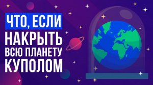 Что, если накрыть всю планету КУПОЛОМ