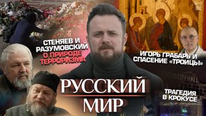 ТРАГЕДИЯ В КРОКУСЕ/СТЕНЯЕВ И РАЗУМОВСКИЙ О ПРИРОДЕ ТЕРРОРИЗМА/ИГОРЬ ГРАБАРЬ И СПАСЕНИЕ «ТРОИЦЫ»
