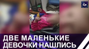 Девочки 2 и 4 лет нашлись! Как халатность едва не привела к трагедии?! Последние новости