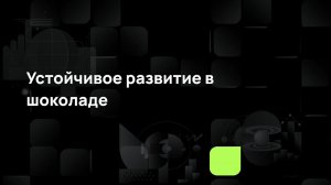 Устойчивое развитие в шоколаде