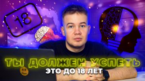 ТЫ ДОЛЖЕН УСПЕТЬ ЭТО ДО 18 ЛЕТ