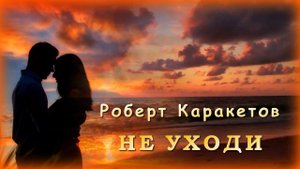 Роберт Каракетов - Не уходи | Шансон Юга