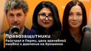 Правозащитники. Расстрел в Перми, цена врачебной ошибки и давление на Ярошенко