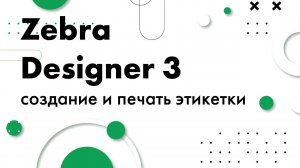 Создание и печать этикетки в Zebra Designer 3