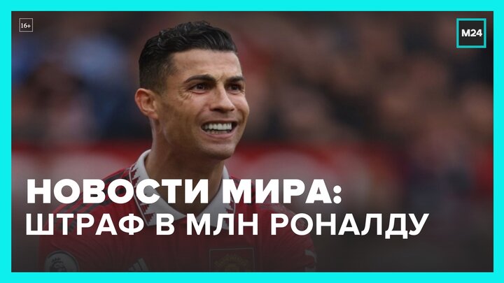 Новости мира: Роналду может грозить штраф в один млн долларов после скандального интервью