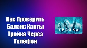 КАК ПРОВЕРИТЬ БАЛАНС КАРТЫ ТРОЙКА ЧЕРЕЗ ТЕЛЕФОН