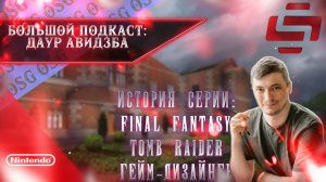 История серии Final Fantasy , Tomb Raider, работа геймдизайнером | большой подкаст Даур Авидзба