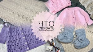 ЧТО СВЯЗАТЬ НОВОРОЖДЕННОМУ?