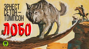 ЭРНЕСТ СЕТОН-ТОМПСОН «ЛОБО». Аудиокнига. Читает Александр Котов