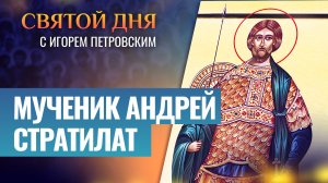 МУЧЕНИК АНДРЕЙ СТРАТИЛАТ / СВЯТОЙ ДНЯ